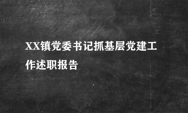 XX镇党委书记抓基层党建工作述职报告