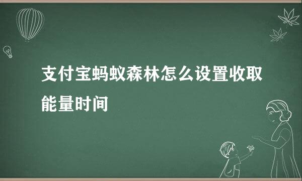 支付宝蚂蚁森林怎么设置收取能量时间