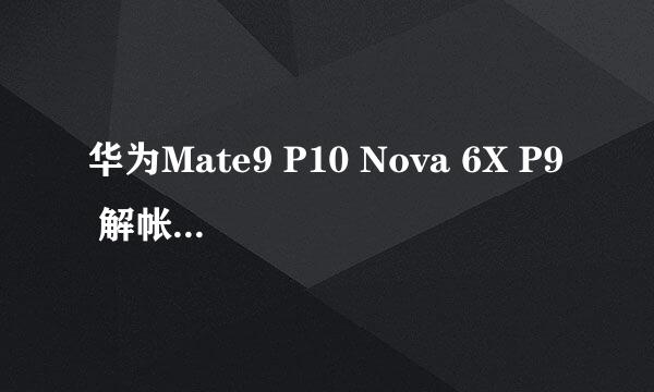 华为Mate9 P10 Nova 6X P9 解帐户锁激活锁方法