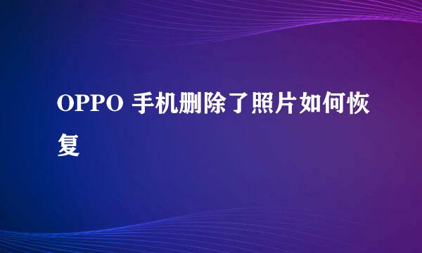 OPPO 手机删除了照片如何恢复