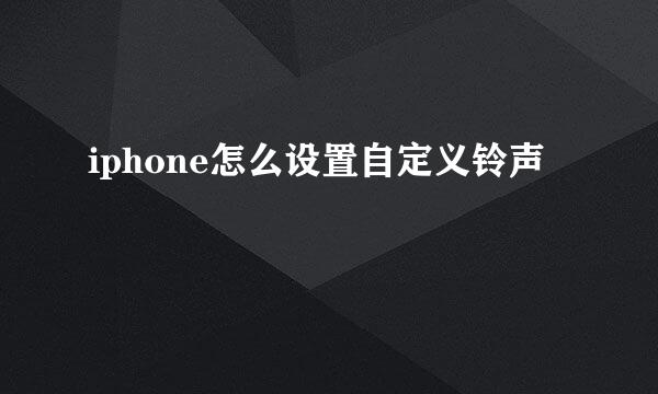 iphone怎么设置自定义铃声