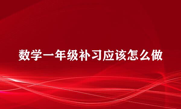 数学一年级补习应该怎么做