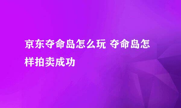 京东夺命岛怎么玩 夺命岛怎样拍卖成功