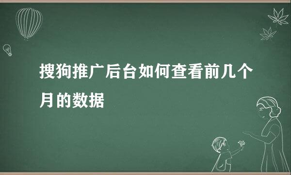 搜狗推广后台如何查看前几个月的数据