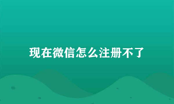 现在微信怎么注册不了