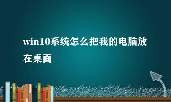 win10系统怎么把我的电脑放在桌面