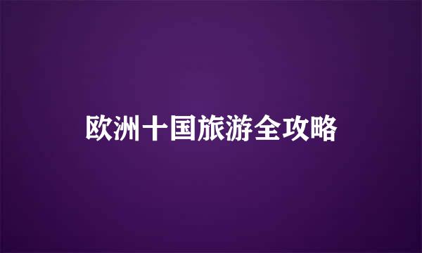 欧洲十国旅游全攻略