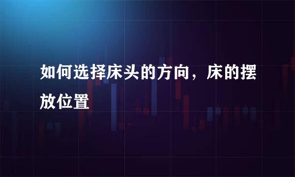 如何选择床头的方向，床的摆放位置