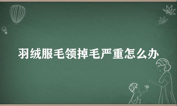 羽绒服毛领掉毛严重怎么办