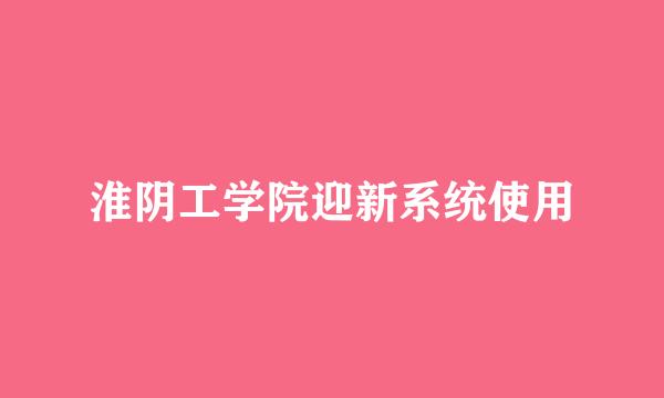 淮阴工学院迎新系统使用