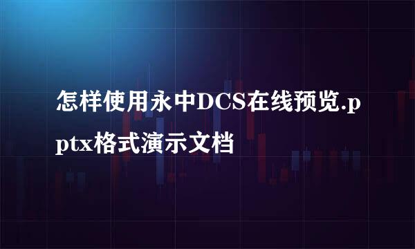 怎样使用永中DCS在线预览.pptx格式演示文档
