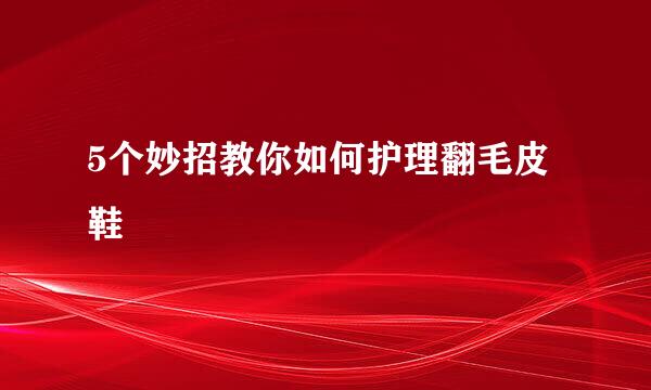 5个妙招教你如何护理翻毛皮鞋