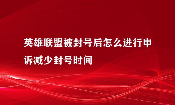 英雄联盟被封号后怎么进行申诉减少封号时间