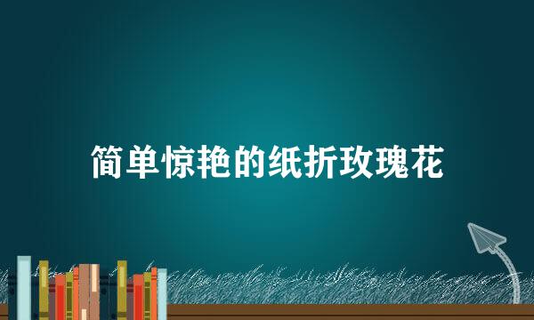 简单惊艳的纸折玫瑰花