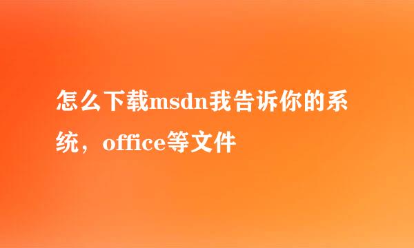 怎么下载msdn我告诉你的系统，office等文件