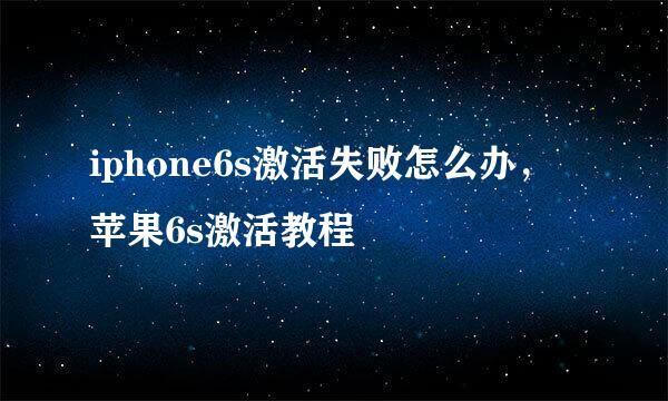 iphone6s激活失败怎么办，苹果6s激活教程