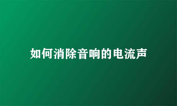 如何消除音响的电流声