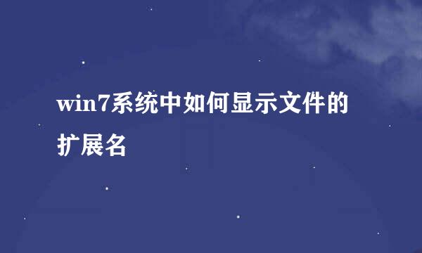 win7系统中如何显示文件的扩展名