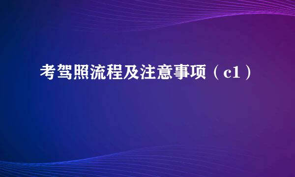 考驾照流程及注意事项（c1）