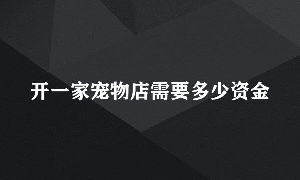 开一家宠物店需要多少资金
