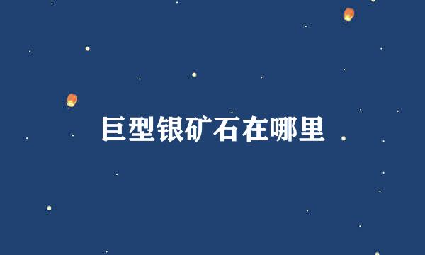 巨型银矿石在哪里