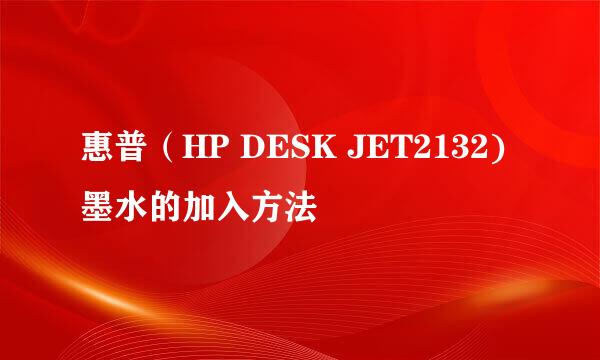 惠普（HP DESK JET2132)墨水的加入方法