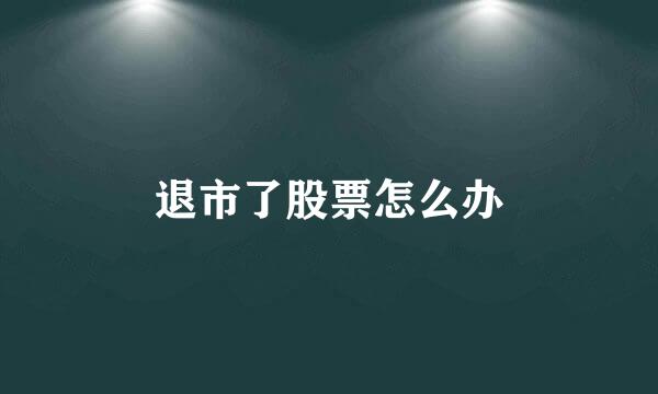 退市了股票怎么办