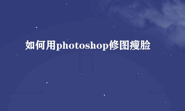 如何用photoshop修图瘦脸