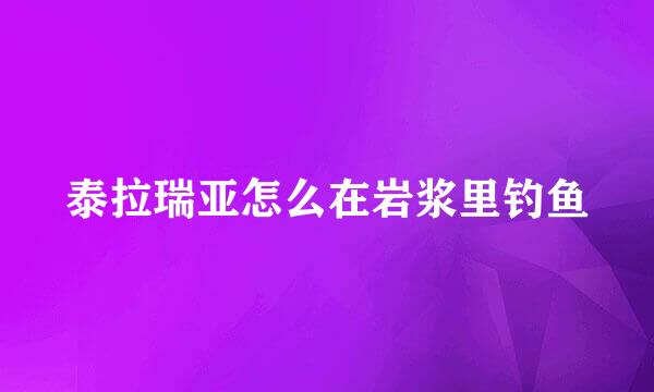 泰拉瑞亚怎么在岩浆里钓鱼