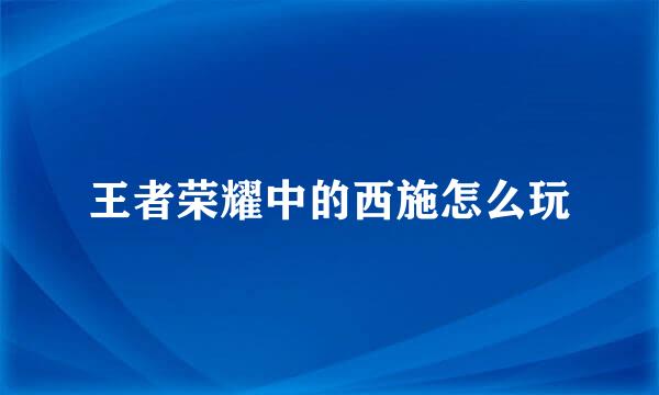 王者荣耀中的西施怎么玩
