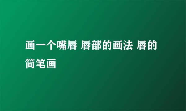 画一个嘴唇 唇部的画法 唇的简笔画