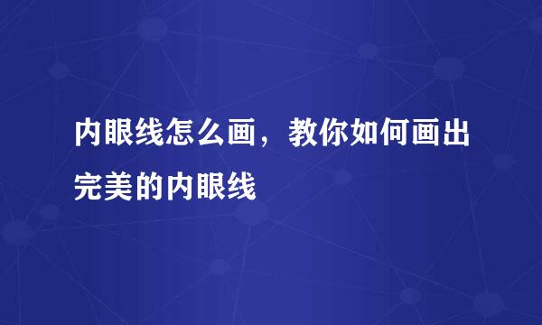 内眼线怎么画，教你如何画出完美的内眼线