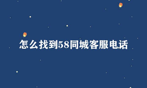 怎么找到58同城客服电话