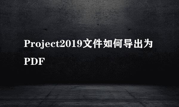 Project2019文件如何导出为PDF