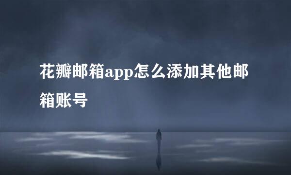 花瓣邮箱app怎么添加其他邮箱账号