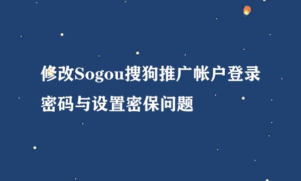修改Sogou搜狗推广帐户登录密码与设置密保问题