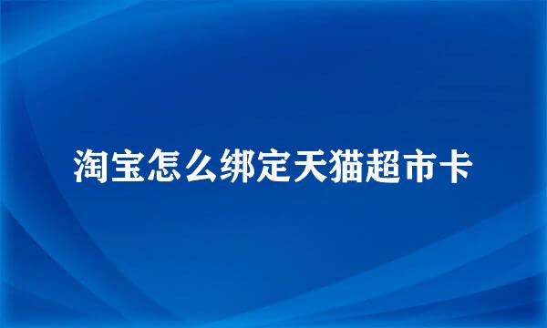 淘宝怎么绑定天猫超市卡