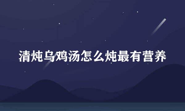 清炖乌鸡汤怎么炖最有营养