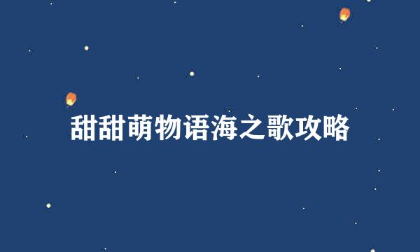 甜甜萌物语海之歌攻略
