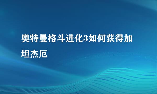 奥特曼格斗进化3如何获得加坦杰厄
