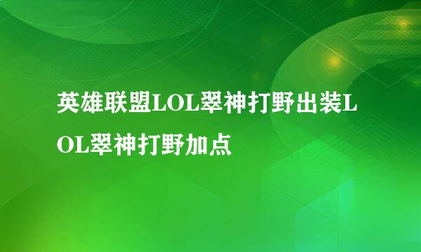 英雄联盟LOL翠神打野出装LOL翠神打野加点