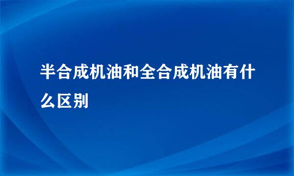 半合成机油和全合成机油有什么区别