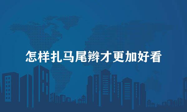 怎样扎马尾辫才更加好看