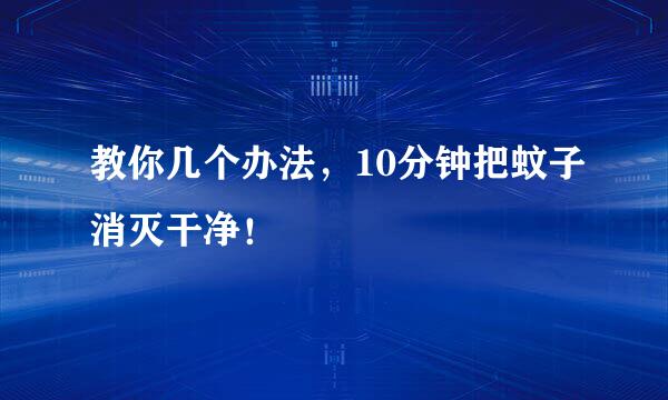 教你几个办法，10分钟把蚊子消灭干净！