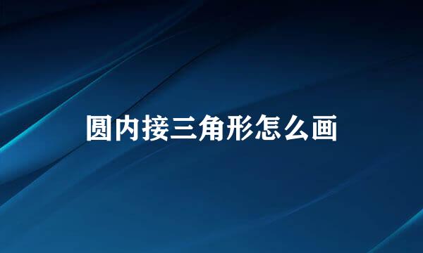 圆内接三角形怎么画