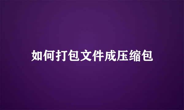 如何打包文件成压缩包