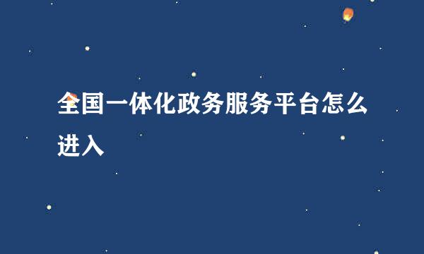 全国一体化政务服务平台怎么进入