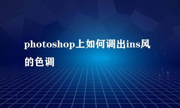 photoshop上如何调出ins风的色调