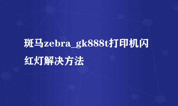 斑马zebra_gk888t打印机闪红灯解决方法