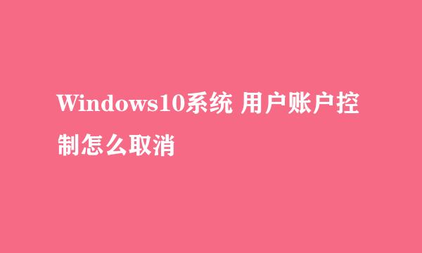 Windows10系统 用户账户控制怎么取消